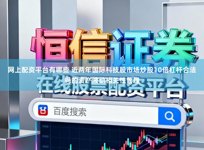 网上配资平台有哪些 近两年国际科技股市场炒股10倍杠杆合法吗的资产波动相关性管理