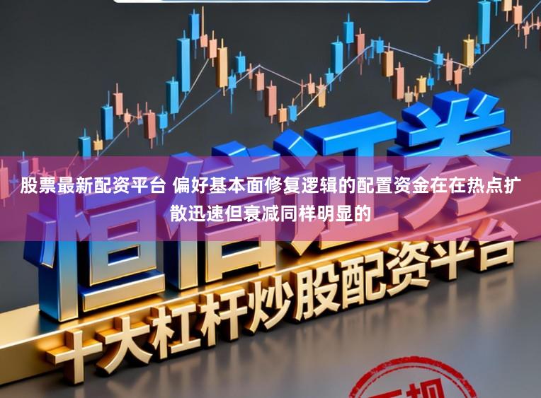 股票最新配资平台 偏好基本面修复逻辑的配置资金在在热点扩散迅速但衰减同样明显的