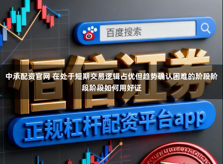 中承配资官网 在处于短期交易逻辑占优但趋势确认困难的阶段阶段阶段如何用好证