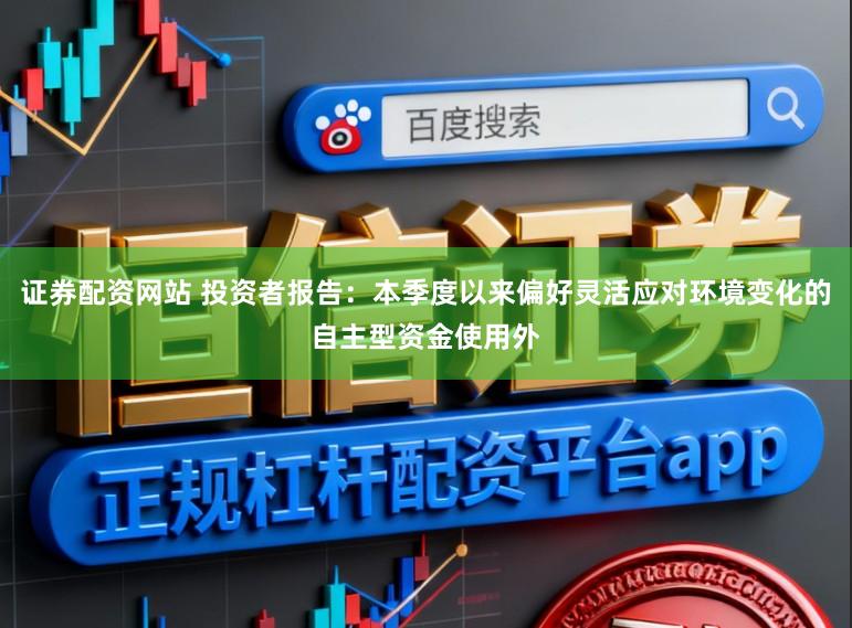 证券配资网站 投资者报告：本季度以来偏好灵活应对环境变化的自主型资金使用外