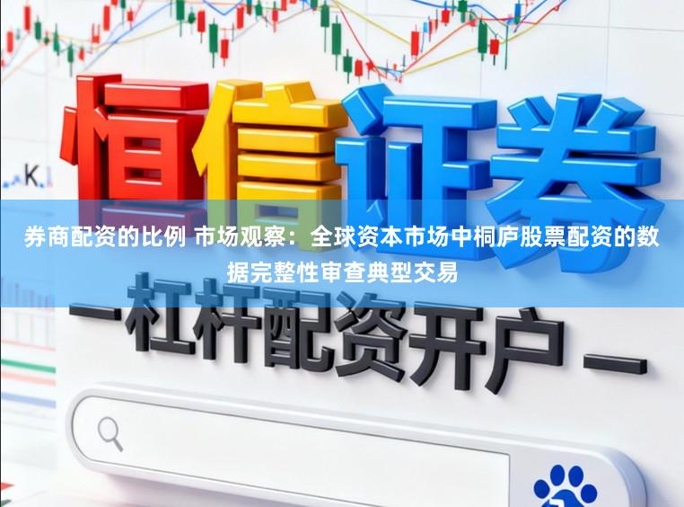 券商配资的比例 市场观察：全球资本市场中桐庐股票配资的数据完整性审查典型交易