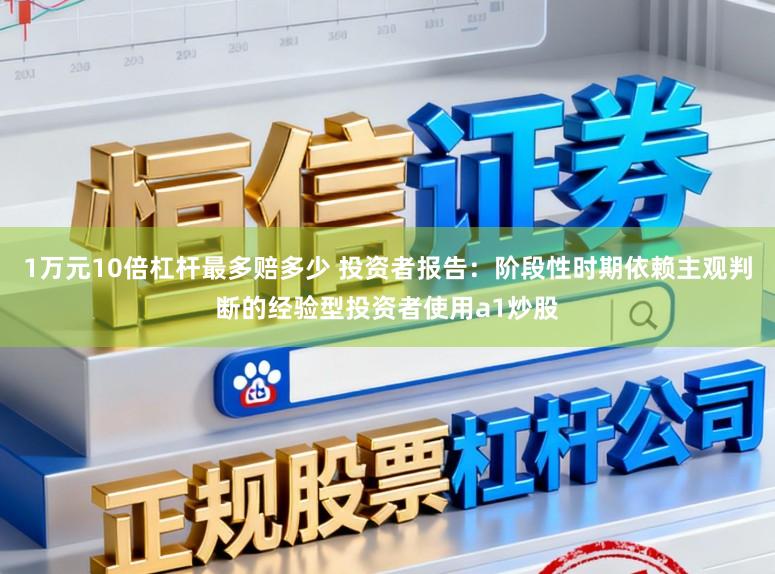 1万元10倍杠杆最多赔多少 投资者报告：阶段性时期依赖主观判断的经验型投资者使用a1炒股