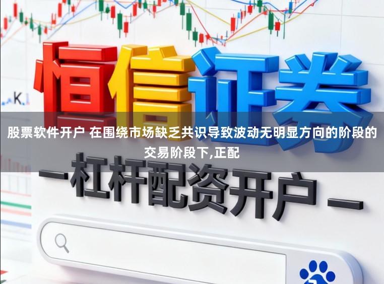 股票软件开户 在围绕市场缺乏共识导致波动无明显方向的阶段的交易阶段下，正配