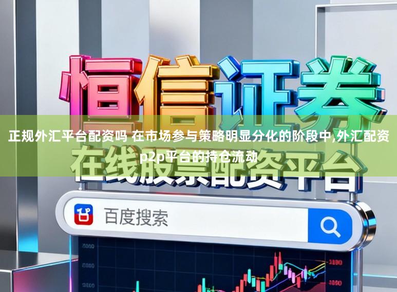 正规外汇平台配资吗 在市场参与策略明显分化的阶段中，外汇配资p2p平台的持仓流动