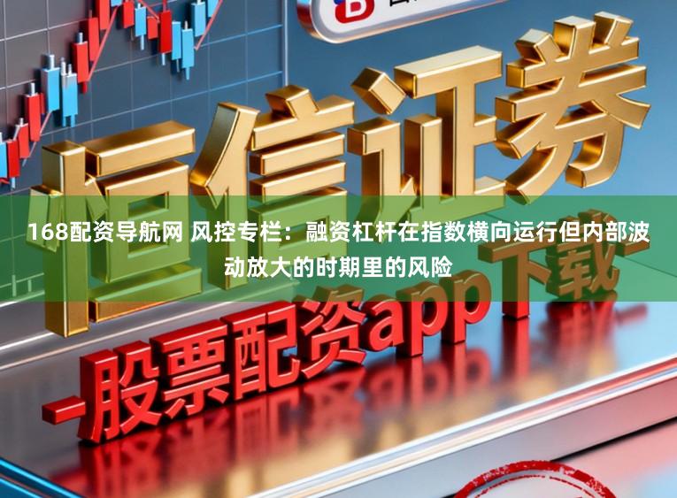168配资导航网 风控专栏：融资杠杆在指数横向运行但内部波动放大的时期里的风险