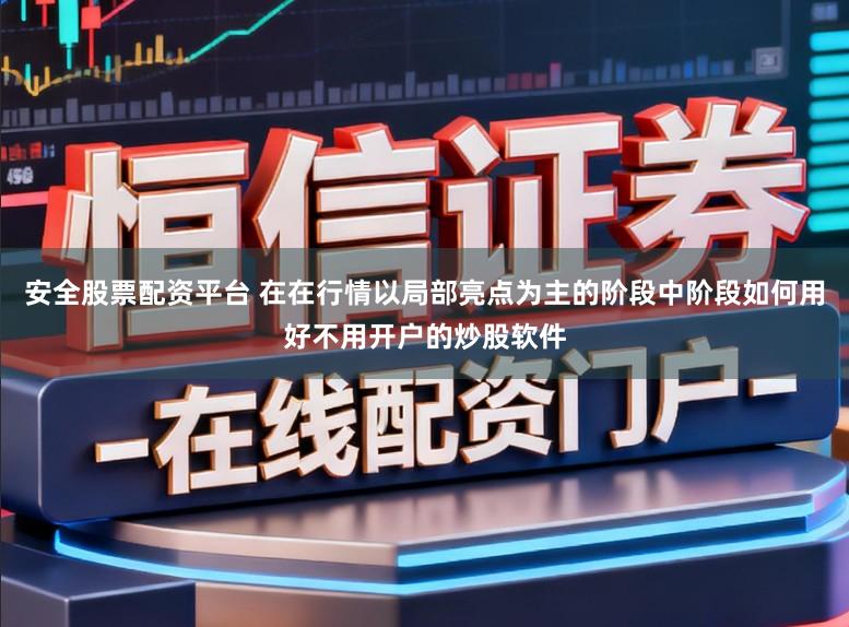 安全股票配资平台 在在行情以局部亮点为主的阶段中阶段如何用好不用开户的炒股软件