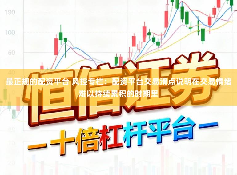 最正规的配资平台 风控专栏：配资平台交易滑点说明在交易情绪难以持续累积的时期里