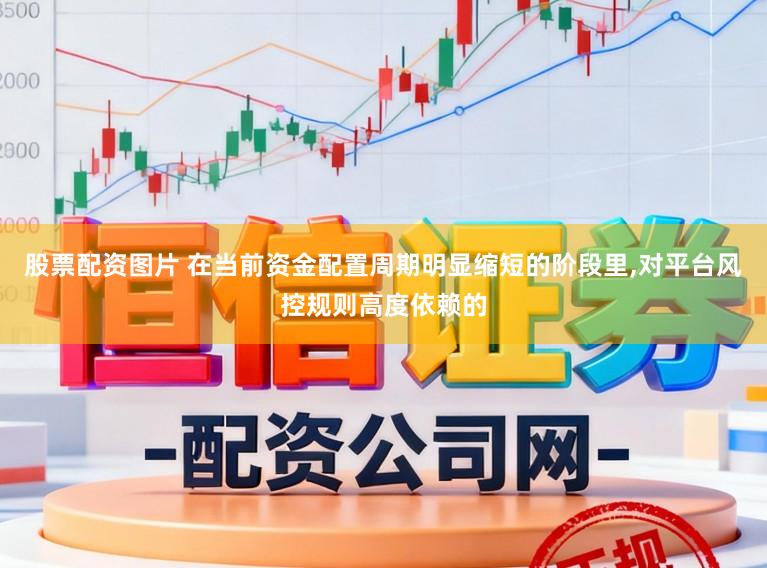 股票配资图片 在当前资金配置周期明显缩短的阶段里，对平台风控规则高度依赖的