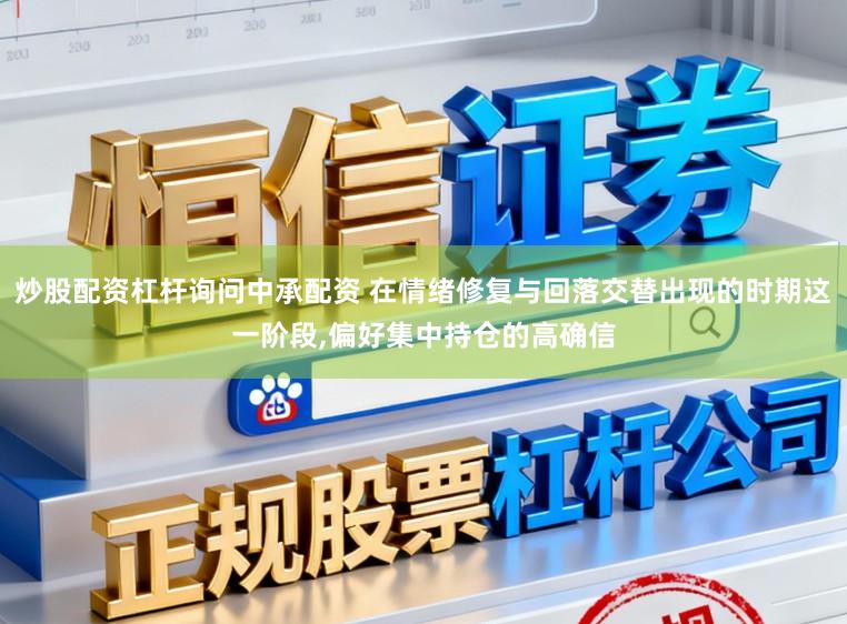 炒股配资杠杆询问中承配资 在情绪修复与回落交替出现的时期这一阶段，偏好集中持仓的高确信