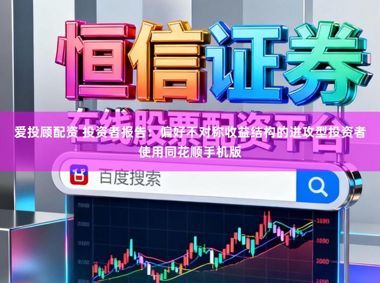 爱投顾配资 投资者报告：偏好不对称收益结构的进攻型投资者使用同花顺手机版