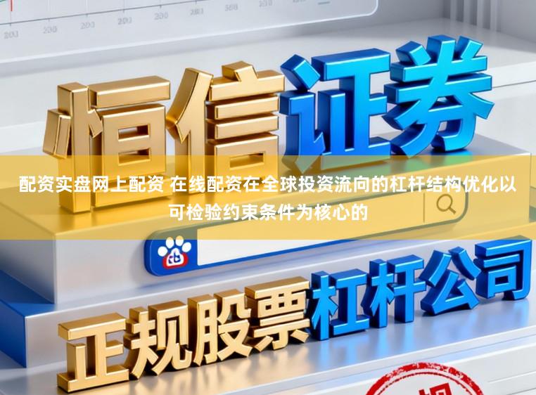 配资实盘网上配资 在线配资在全球投资流向的杠杆结构优化以可检验约束条件为核心的