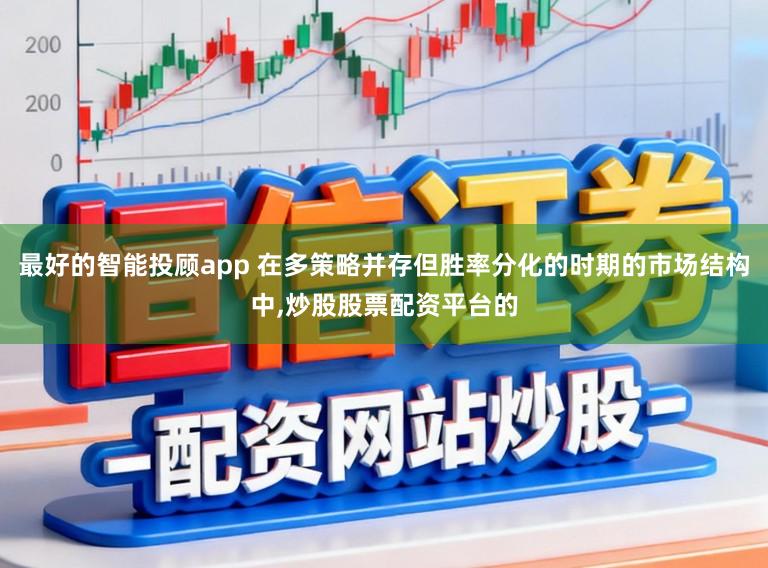 最好的智能投顾app 在多策略并存但胜率分化的时期的市场结构中，炒股股票配资平台的