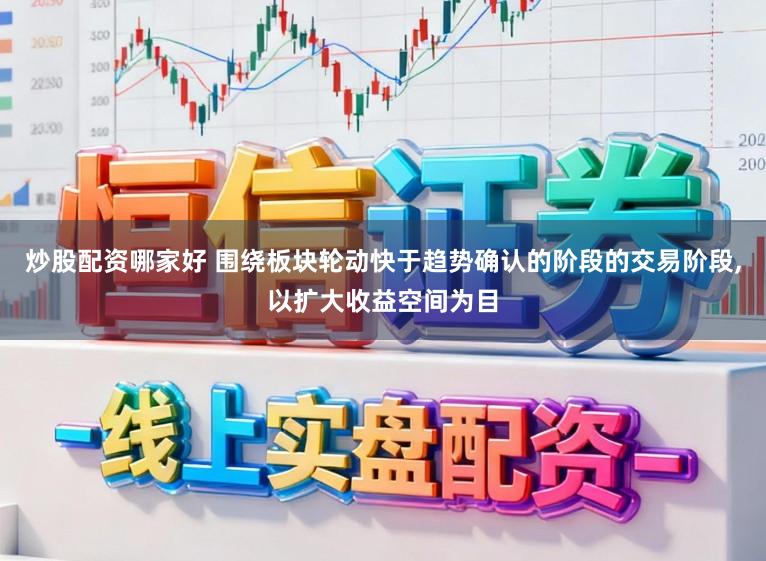 炒股配资哪家好 围绕板块轮动快于趋势确认的阶段的交易阶段，以扩大收益空间为目