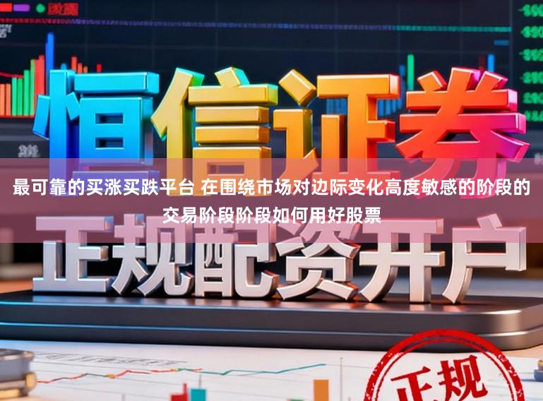 最可靠的买涨买跌平台 在围绕市场对边际变化高度敏感的阶段的交易阶段阶段如何用好股票