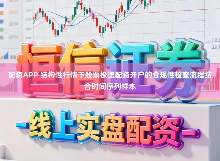 配资APP 结构性行情下股票极速配资开户的合规性检查流程结合时间序列样本
