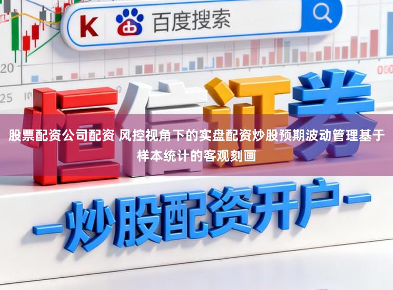 股票配资公司配资 风控视角下的实盘配资炒股预期波动管理基于样本统计的客观刻画