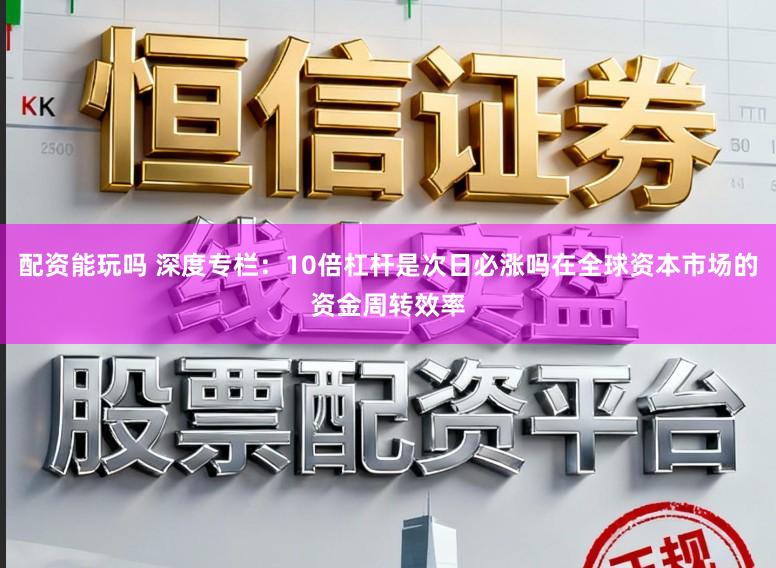 配资能玩吗 深度专栏：10倍杠杆是次日必涨吗在全球资本市场的资金周转效率