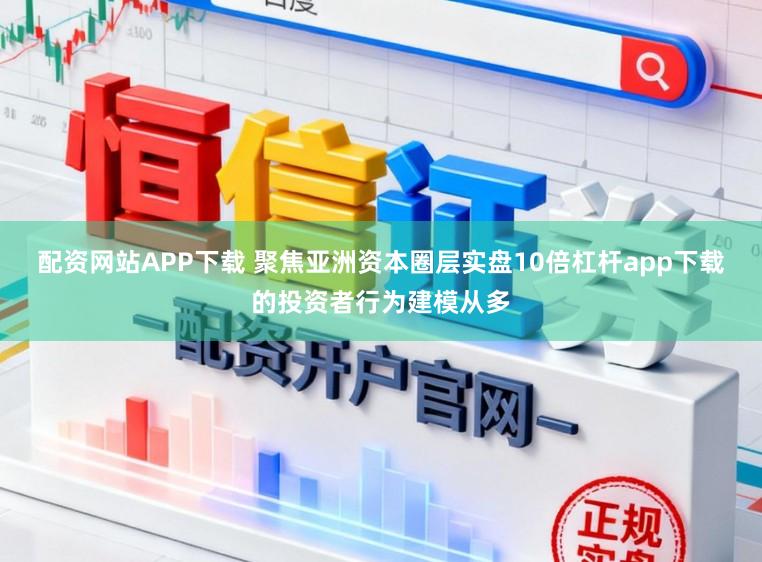 配资网站APP下载 聚焦亚洲资本圈层实盘10倍杠杆app下载的投资者行为建模从多