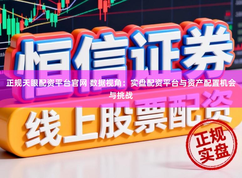 正规天眼配资平台官网 数据视角：实盘配资平台与资产配置机会与挑战