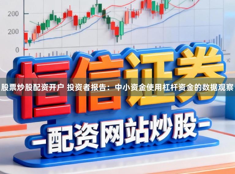 股票炒股配资开户 投资者报告：中小资金使用杠杆资金的数据观察