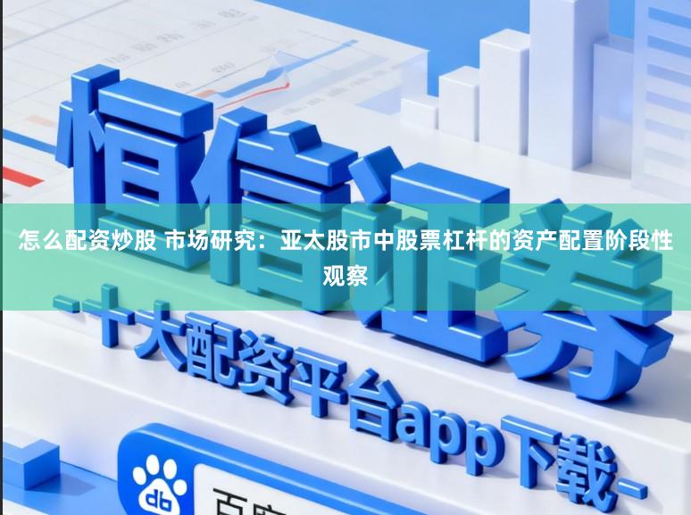怎么配资炒股 市场研究：亚太股市中股票杠杆的资产配置阶段性观察