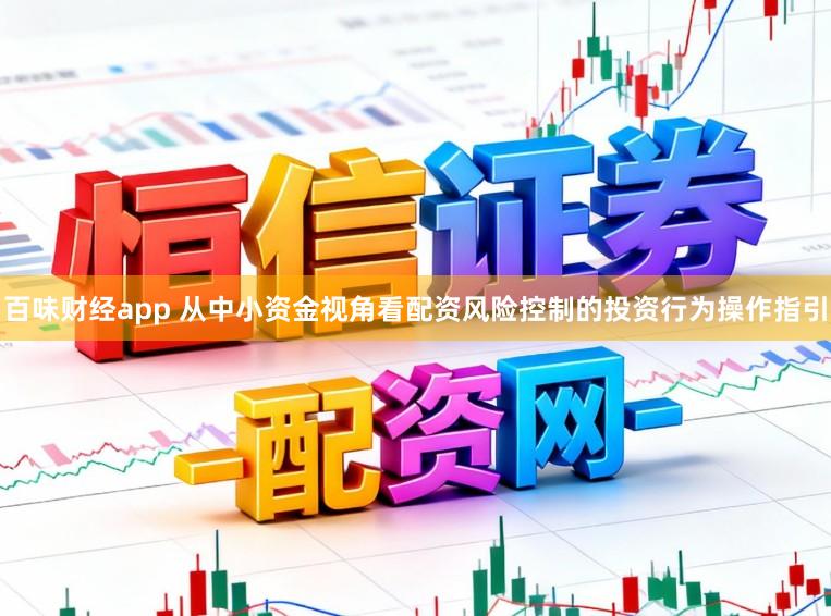百味财经app 从中小资金视角看配资风险控制的投资行为操作指引