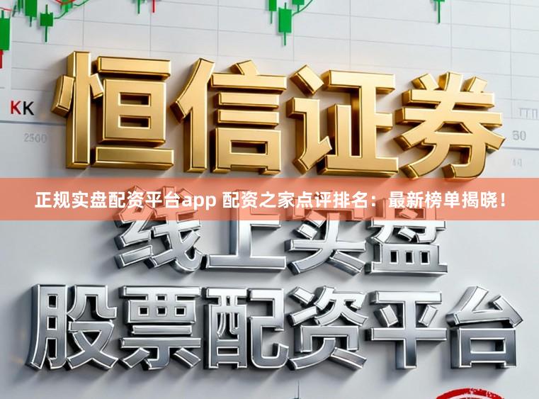 正规实盘配资平台app 配资之家点评排名：最新榜单揭晓！
