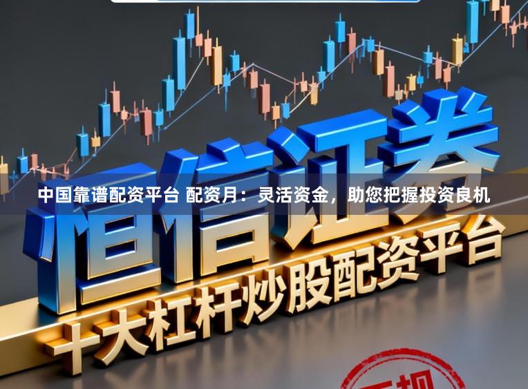 中国靠谱配资平台 配资月：灵活资金，助您把握投资良机
