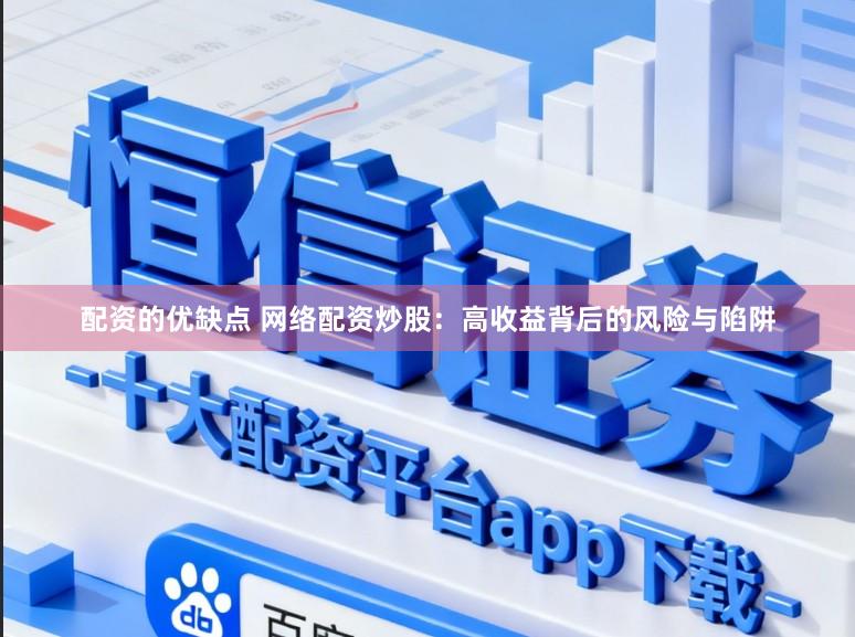 配资的优缺点 网络配资炒股：高收益背后的风险与陷阱