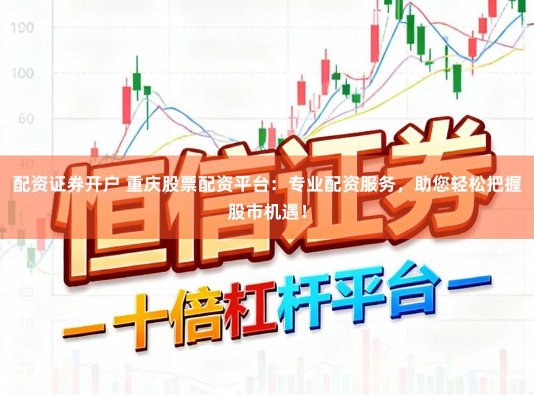 配资证券开户 重庆股票配资平台：专业配资服务，助您轻松把握股市机遇！