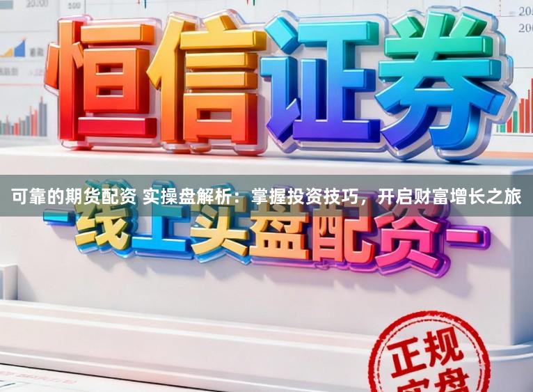 可靠的期货配资 实操盘解析：掌握投资技巧，开启财富增长之旅