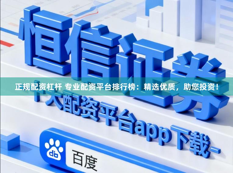 正规配资杠杆 专业配资平台排行榜:精选优质,助您投资!