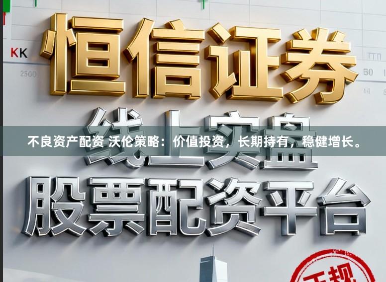 不良资产配资 沃伦策略：价值投资，长期持有，稳健增长。