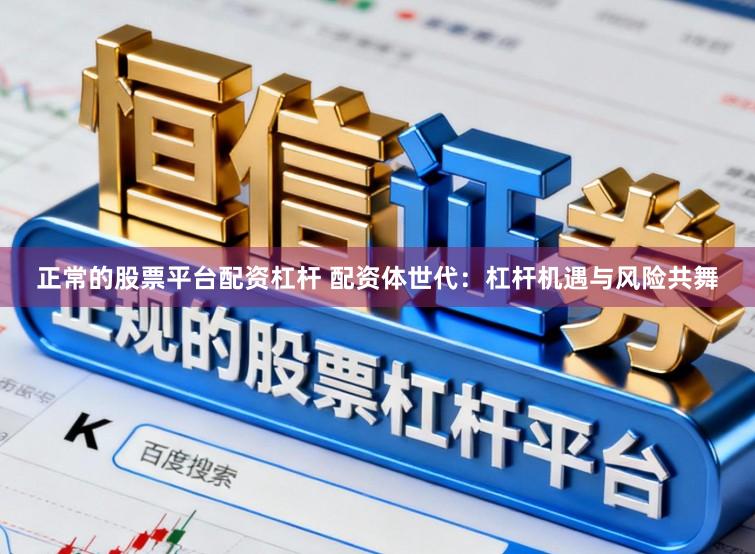 正常的股票平台配资杠杆 配资体世代：杠杆机遇与风险共舞