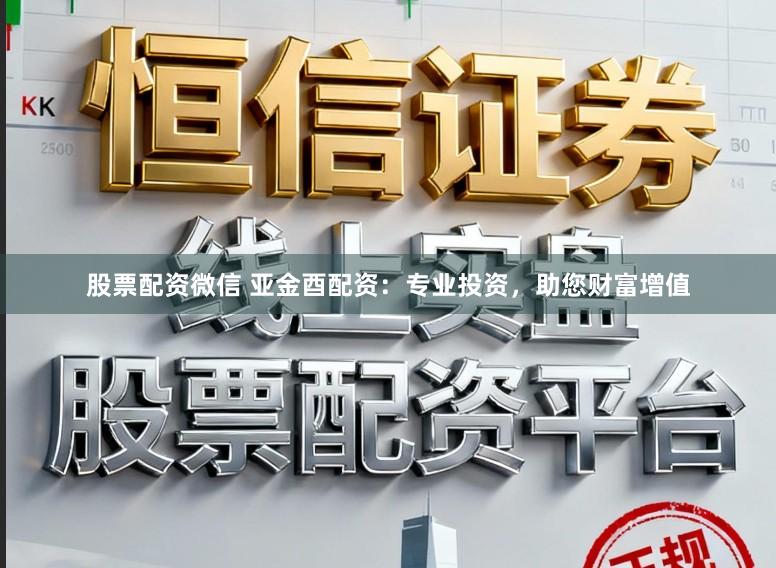 股票配资微信 亚金酉配资：专业投资，助您财富增值