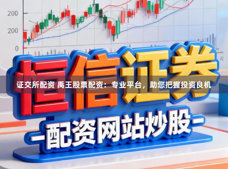 证交所配资 禹王股票配资：专业平台，助您把握投资良机