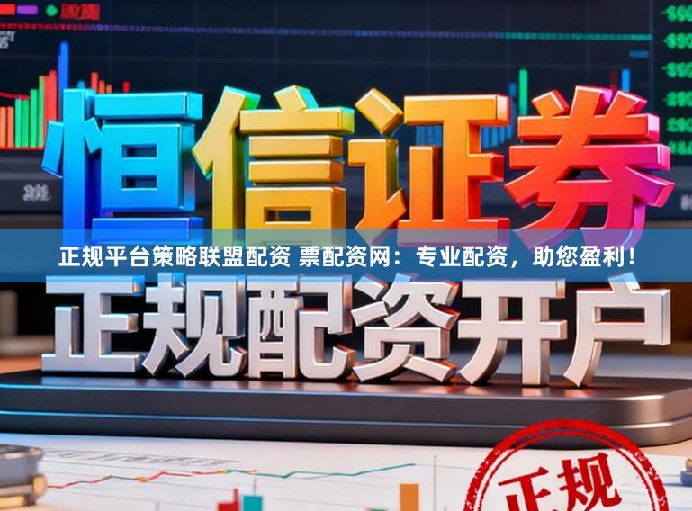 正规平台策略联盟配资 票配资网:专业配资,助您盈利!