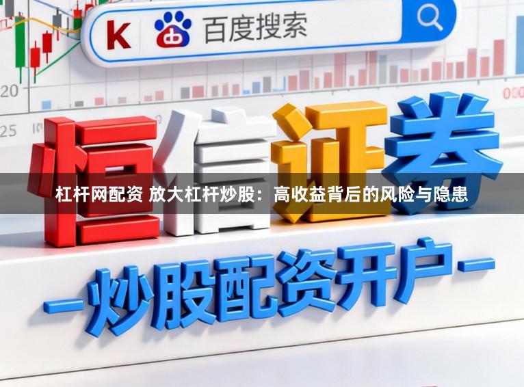 杠杆网配资 放大杠杆炒股：高收益背后的风险与隐患