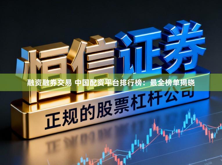 融资融券交易 中国配资平台排行榜：最全榜单揭晓