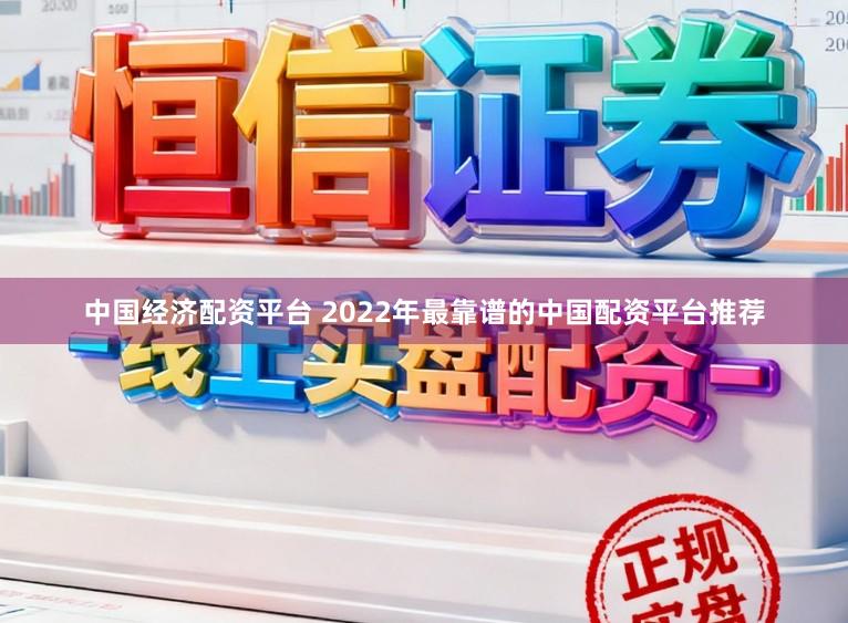 中国经济配资平台 2022年最靠谱的中国配资平台推荐