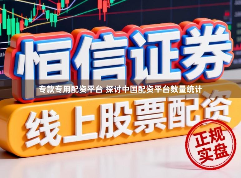 专款专用配资平台 探讨中国配资平台数量统计