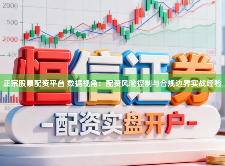 正宗股票配资平台 数据视角:配资风险控制与合规边界实战经验