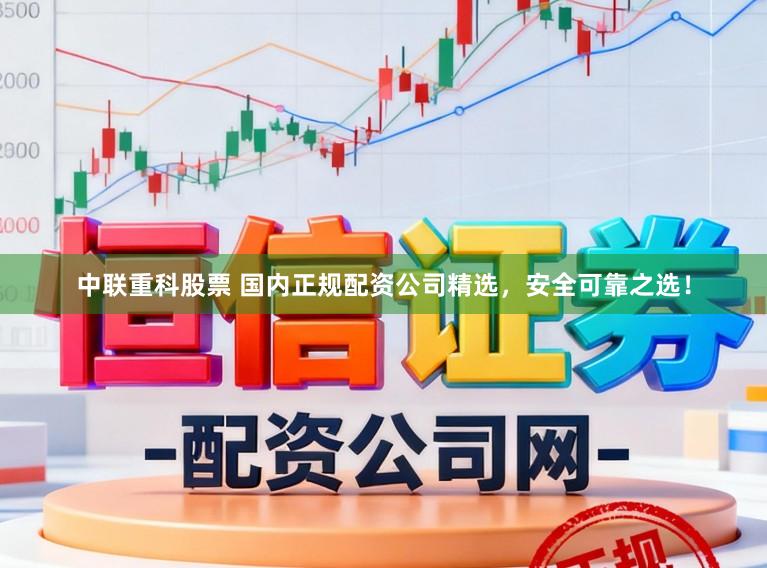 中联重科股票 国内正规配资公司精选，安全可靠之选！