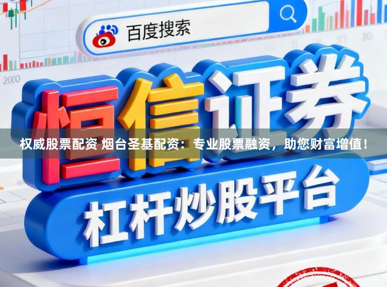 权威股票配资 烟台圣基配资：专业股票融资，助您财富增值！
