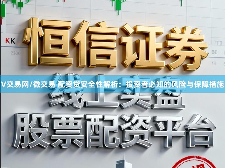 V交易网/微交易 配资贷安全性解析:投资者必知的风险与保障措施