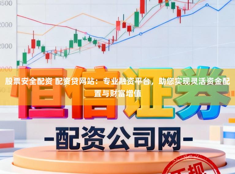 股票安全配资 配资贷网站：专业融资平台，助您实现灵活资金配置与财富增值