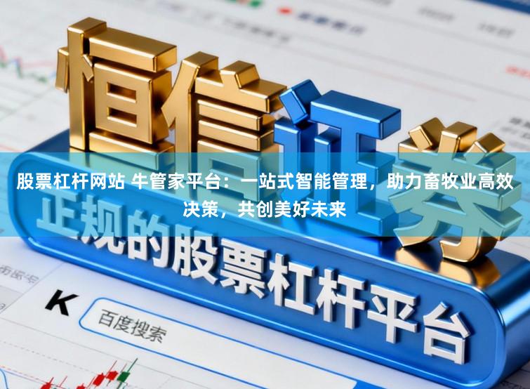 股票杠杆网站 牛管家平台:一站式智能管理,助力畜牧业高效决策,共创美好未来