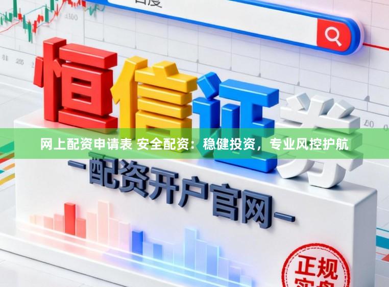 网上配资申请表 安全配资：稳健投资，专业风控护航