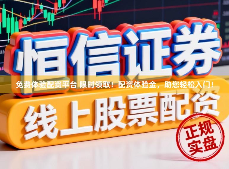 免费体验配资平台 限时领取！配资体验金，助您轻松入门！