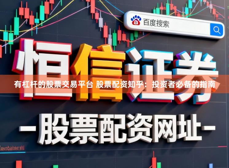 有杠杆的股票交易平台 股票配资知乎：投资者必备的指南